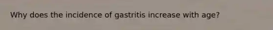 Why does the incidence of gastritis increase with age?