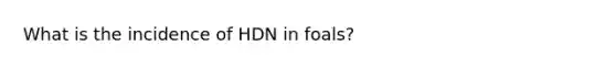 What is the incidence of HDN in foals?