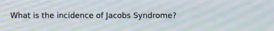 What is the incidence of Jacobs Syndrome?