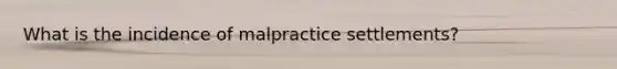 What is the incidence of malpractice settlements?