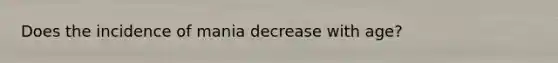 Does the incidence of mania decrease with age?