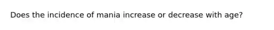 Does the incidence of mania increase or decrease with age?