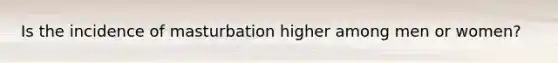 Is the incidence of masturbation higher among men or women?