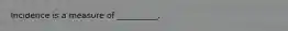 Incidence is a measure of __________.
