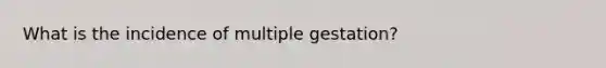 What is the incidence of multiple gestation?