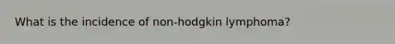 What is the incidence of non-hodgkin lymphoma?