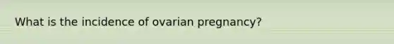 What is the incidence of ovarian pregnancy?