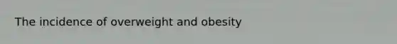 The incidence of overweight and obesity