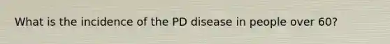 What is the incidence of the PD disease in people over 60?