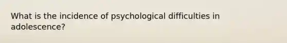 What is the incidence of psychological difficulties in adolescence?