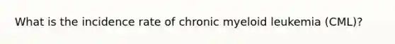 What is the incidence rate of chronic myeloid leukemia (CML)?