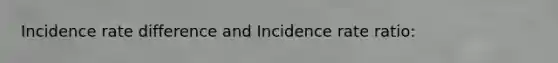 Incidence rate difference and Incidence rate ratio: