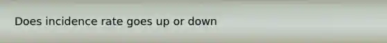 Does incidence rate goes up or down