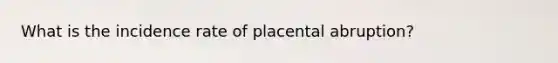 What is the incidence rate of placental abruption?