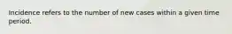 Incidence refers to the number of new cases within a given time period.