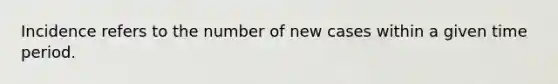 Incidence refers to the number of new cases within a given time period.