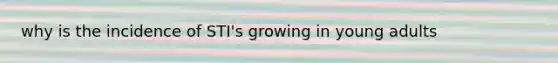 why is the incidence of STI's growing in young adults
