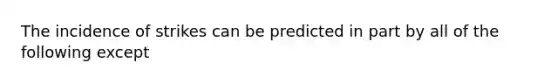 The incidence of strikes can be predicted in part by all of the following except