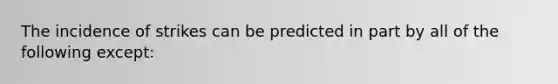 The incidence of strikes can be predicted in part by all of the following except: