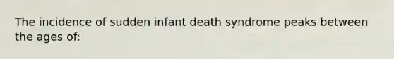 The incidence of sudden infant death syndrome peaks between the ages of: