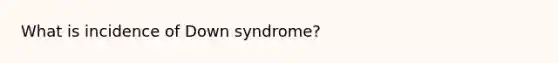 What is incidence of Down syndrome?