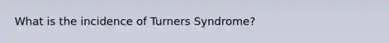 What is the incidence of Turners Syndrome?