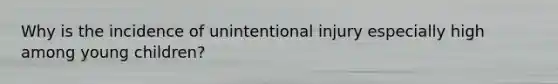 Why is the incidence of unintentional injury especially high among young children?