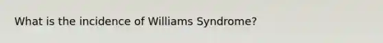 What is the incidence of Williams Syndrome?