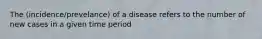 The (incidence/prevelance) of a disease refers to the number of new cases in a given time period