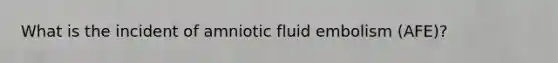 What is the incident of amniotic fluid embolism (AFE)?