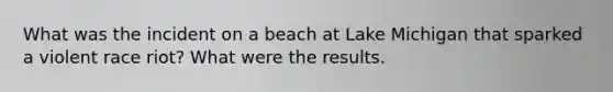 What was the incident on a beach at Lake Michigan that sparked a violent race riot? What were the results.