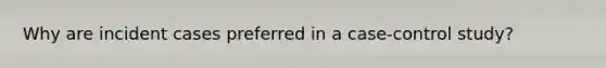 Why are incident cases preferred in a case-control study?