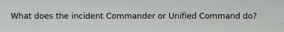 What does the incident Commander or Unified Command do?