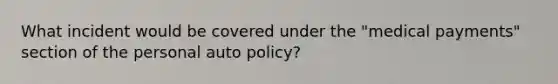 What incident would be covered under the "medical payments" section of the personal auto policy?