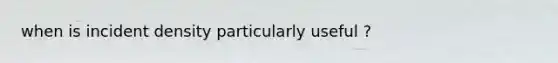 when is incident density particularly useful ?