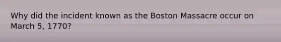 Why did the incident known as the Boston Massacre occur on March 5, 1770?