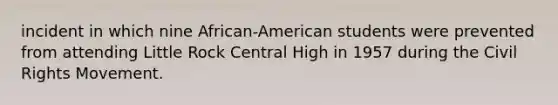 incident in which nine African-American students were prevented from attending Little Rock Central High in 1957 during the Civil Rights Movement.