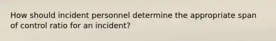 How should incident personnel determine the appropriate span of control ratio for an incident?