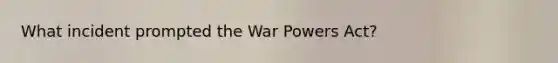 What incident prompted the War Powers Act?