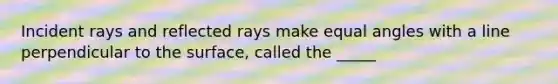 Incident rays and reflected rays make equal angles with a line perpendicular to the surface, called the _____