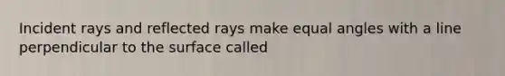 Incident rays and reflected rays make equal angles with a line perpendicular to the surface called