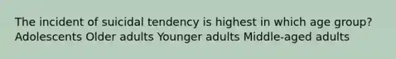 The incident of suicidal tendency is highest in which age group? Adolescents Older adults Younger adults Middle-aged adults