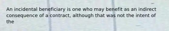 An incidental beneficiary is one who may benefit as an indirect consequence of a contract, although that was not the intent of the