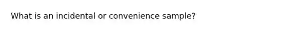 What is an incidental or convenience sample?