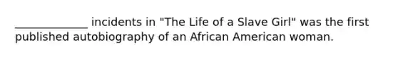 _____________ incidents in "The Life of a Slave Girl" was the first published autobiography of an African American woman.