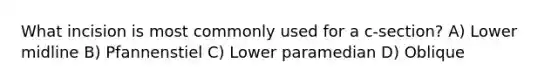 What incision is most commonly used for a c-section? A) Lower midline B) Pfannenstiel C) Lower paramedian D) Oblique