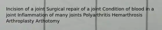 Incision of a joint Surgical repair of a joint Condition of blood in a joint Inflammation of many joints Polyarthritis Hemarthrosis Arthroplasty Arthotomy