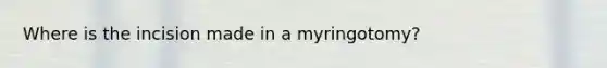 Where is the incision made in a myringotomy?