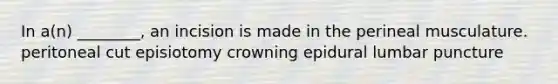 In a(n) ________, an incision is made in the perineal musculature. peritoneal cut episiotomy crowning epidural lumbar puncture