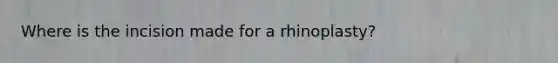 Where is the incision made for a rhinoplasty?